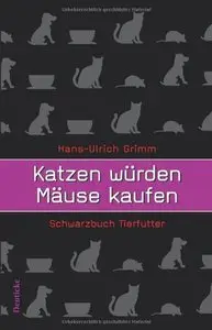 Katzen würden Mäuse kaufen. Schwarzbuch Tierfutter (Auflage: 11) (repost)