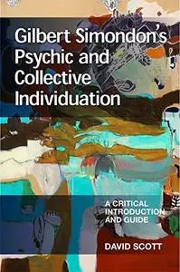 Gilbert Simondon's Psychic and Collective Individuation: A Critical Introduction and Guide