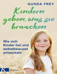 Kindern geben, was sie brauchen: Wie sich Kinder frei und selbstbewusst entwickeln