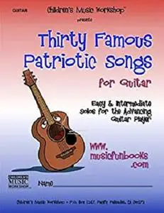 Thirty Famous Patriotic Songs for Guitar: Easy and Intermediate Solos for the Advancing Guitar Player