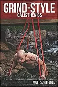 Grind Style Calisthenics: A Holistic Program For Building Muscle and Strength With Calisthenics