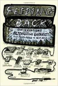 Feeding Back: Conversations with Alternative Guitarists from Proto-Punk to Post-Rock