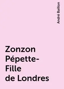 «Zonzon Pépette- Fille de Londres» by André Baillon