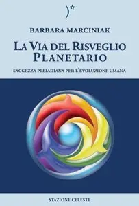 Barbara Marciniak - La via del risveglio planetario. Saggezza pleiadiana per l'evoluzione umana