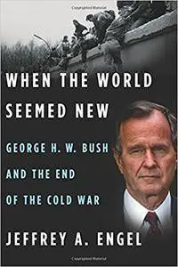 When the World Seemed New: George H. W. Bush and the End of the Cold War