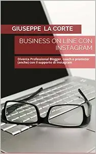 Business On Line con Instagram: Diventa Professional Blogger, coach o promoter (anche) con il supporto di Instagram