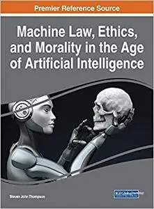 Machine Law, Ethics, and Morality in the Age of Artificial Intelligence