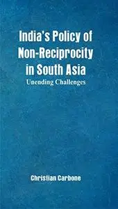 India's Policy of Non-Reciprocity in South Asia: Unending Challenges