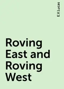 «Roving East and Roving West» by E.V.Lucas