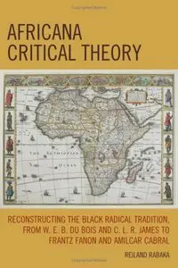 Africana Critical Theory: Reconstructing the Black Radical Tradition from W. E. B. Du Bois and C.L.R. James to Frantz Fanon 