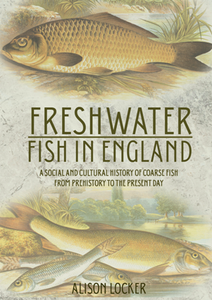 Freshwater Fish in England : A Social and Cultural History of Coarse Fish From Prehistory to the Present Day