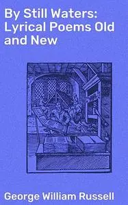 «By Still Waters: Lyrical Poems Old and New» by George William Russell