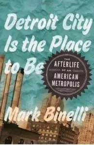 Detroit City Is the Place to Be: The Afterlife of an American Metropolis [Repost]