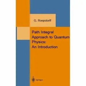 Path Integral Approach to Quantum Physics: An Introduction (Texts & Monographs in Physics) by G. Roepstorff