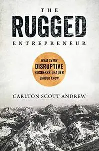 The Rugged Entrepreneur: What Every Disruptive Business Leader Should Know (Repost)