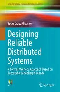 Designing Reliable Distributed Systems: A Formal Methods Approach Based on Executable Modeling in Maude