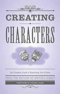 Creating Characters: The Complete Guide to Populating Your Fiction
