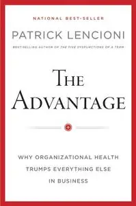 The Advantage: Why Organizational Health Trumps Everything Else In Business