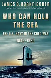 Who Can Hold the Sea: The U.S. Navy in the Cold War 1945-1960