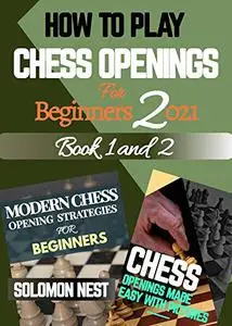 HOW TO PLAY CHESS OPENINGS FOR BEGINNERS 2021: Modern Strategies, Tips and Fundamentals to Winning Every Game Like a Pro