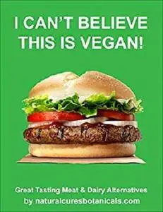 I can't Believe This is Vegan! : Hundreds of Vegan Recipes ... Vegan meat, milk, eggs, cheese & Sugar and Flour Alternatives!