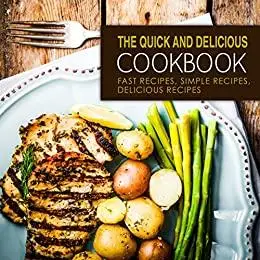 The Quick and Delicious Cookbook: Fast, Simple, Delicious Recipes for Every Type of Meal and Time (2nd Edition)