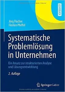Systematische Problemlösung in Unternehmen: Ein Ansatz zur strukturierten Analyse und Lösungsentwicklung, Auflage: 2