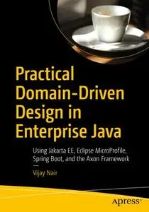 Practical Domain-Driven Design in Enterprise Java: Using Jakarta EE, Eclipse MicroProfile, Spring Boot, and the Axon Framework