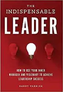 The Indispensable Leader: How to Use Your Inner Manager and Visionary to Achieve Leadership Success