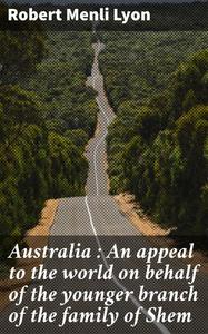 «Australia : An appeal to the world on behalf of the younger branch of the family of Shem» by Robert Menli Lyon