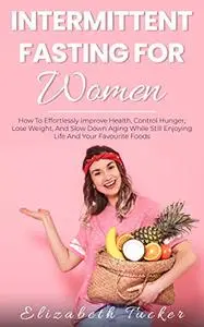 Intermittent Fasting For Women: How To Effortlessly Improve Health, Control Hunger, Lose Weight