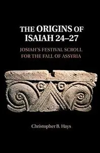 The Origins of Isaiah 24–27: Josiah's Festival Scroll for the Fall of Assyria