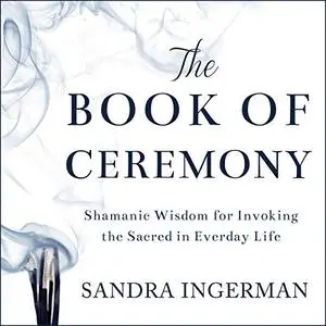 The Book of Ceremony: Shamanic Wisdom for Invoking the Sacred in Everyday Life [Audiobook]