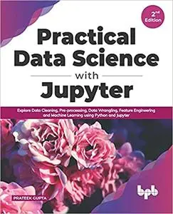 Practical Data Science with Jupyter: Explore Data Cleaning, Pre-processing, Data Wrangling, Feature Engineering and Mach