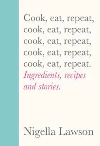 Cook, Eat, Repeat: Ingredients, Recipes and Stories