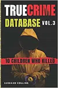 True Crime Database (Vol. 3): 10 Children Who Killed