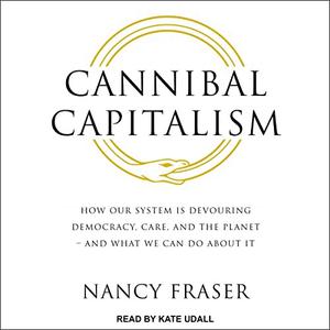 Cannibal Capitalism: How Our System Is Devouring Democracy, Care, and the Planet – and What We Can Do About It [Audiobook]
