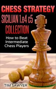 CHESS STRATEGY SICILIAN 1.e4 c5 COLLECTION: How to Beat Intermediate Chess Players (Sawyer Chess Strategy)