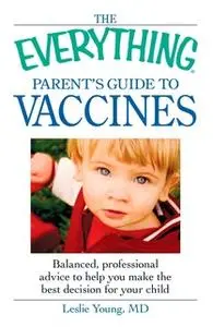 «The Everything Parent's Guide to Vaccines: Balanced, professional advice to help you make the best decision for your ch