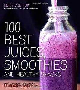 100 Best Juices, Smoothies and Healthy Snacks: Easy Recipes For Natural Energy & Weight Control the Healthy Way [Repost] 