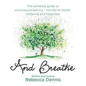 And Breathe: The Complete Guide to Conscious Breathing for Health and Happiness [Audiobook]