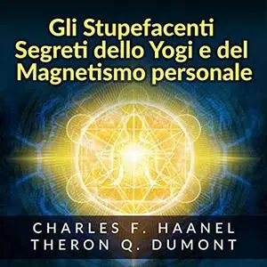 «Gli Stupefacenti Segreti dello Yogi e del Magnetismo Personale» by Charles F. Haanel, Theron Q. Dumont