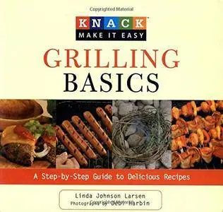 Knack Grilling Basics: A Step-By-Step Guide To Delicious Recipes