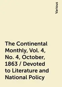 «The Continental Monthly, Vol. 4, No. 4, October, 1863 / Devoted to Literature and National Policy» by Various