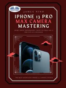 «IPhone 13 Pro Max Camera Mastering» by James Nino