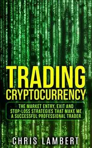 Cryptocurrency: The Market Entry, Exit and Stop-Loss Strategies that made me a Successful Professiional Trader