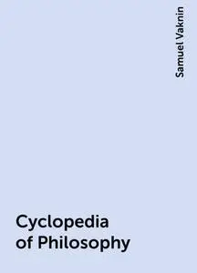 «Cyclopedia of Philosophy» by Samuel Vaknin