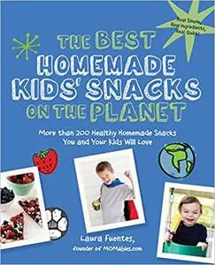 The Best Homemade Kids' Snacks on the Planet: More than 200 Healthy Homemade Snacks You and Your Kids Will Love