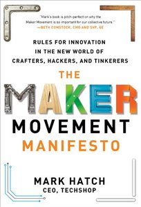 The Maker Movement Manifesto: Rules for Innovation in the New World of Crafters, Hackers, and Tinkerers (repost)