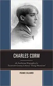 Charles Corm: An Intellectual Biography of a Twentieth-Century Lebanese “Young Phoenician”